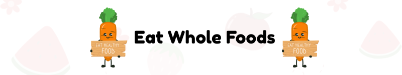 Eat Whole Foods
